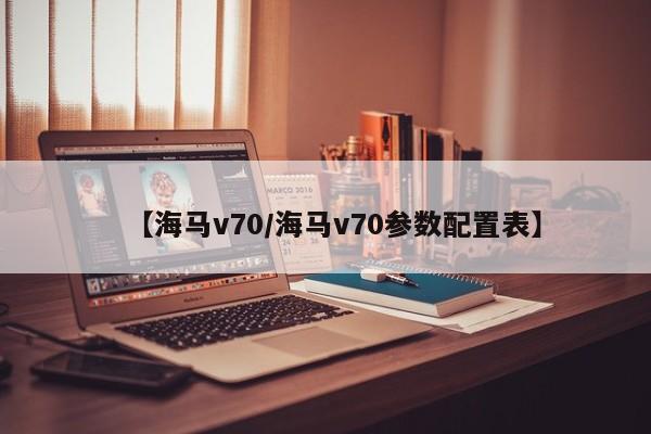 【海马v70/海马v70参数配置表】