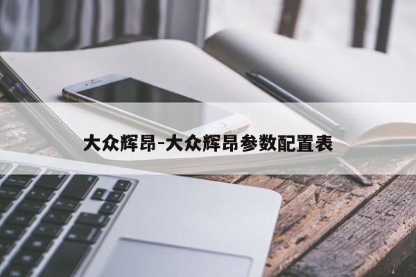 大众辉昂-大众辉昂参数配置表