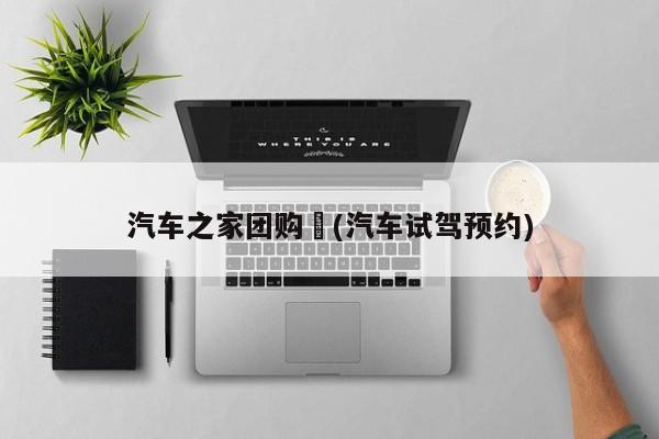 汽车之家团购︰(汽车试驾预约)