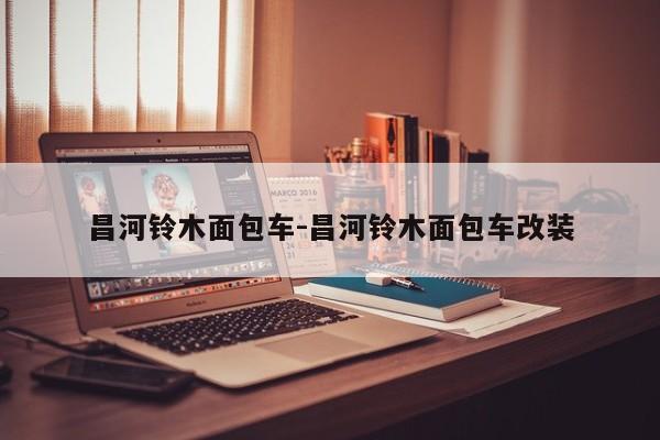 昌河铃木面包车-昌河铃木面包车改装