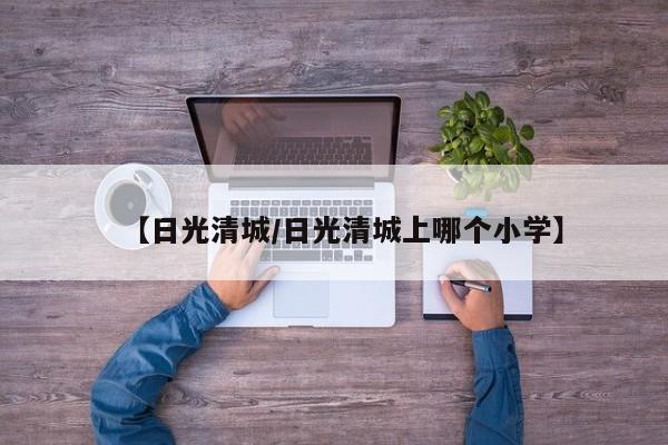 【日光清城/日光清城上哪个小学】