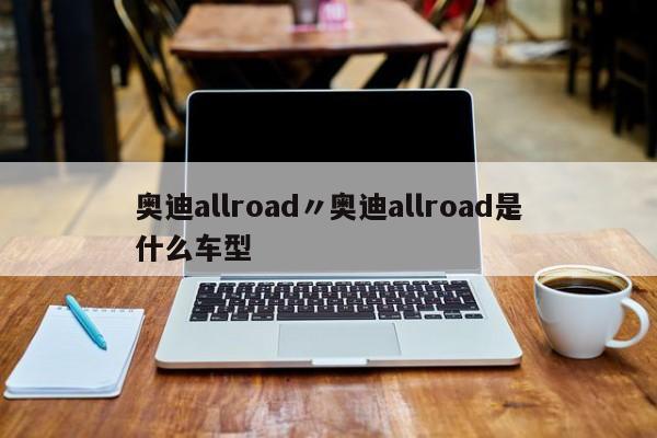 奥迪allroad〃奥迪allroad是什么车型