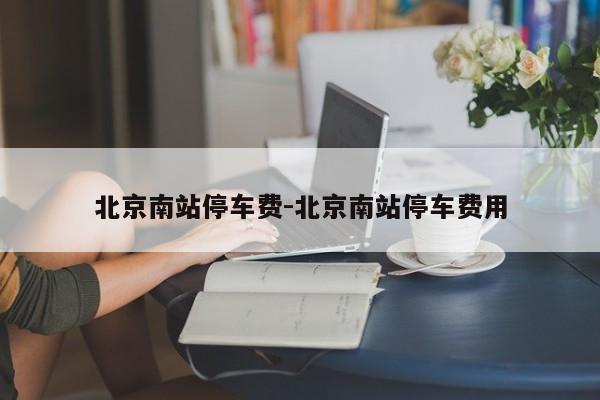 北京南站停车费-北京南站停车费用
