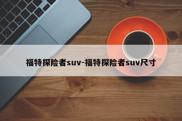 福特探险者suv-福特探险者suv尺寸