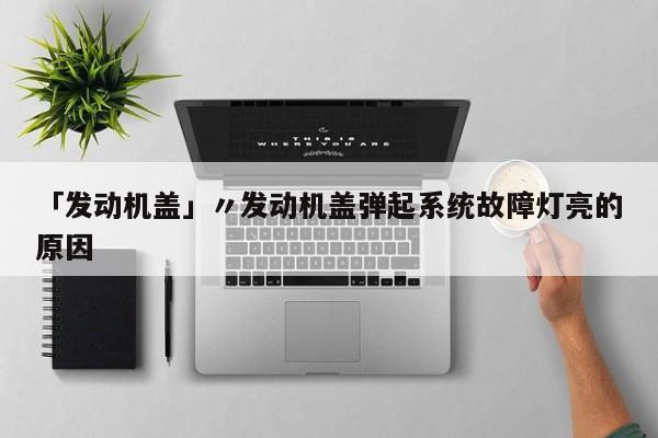 「发动机盖」〃发动机盖弹起系统故障灯亮的原因