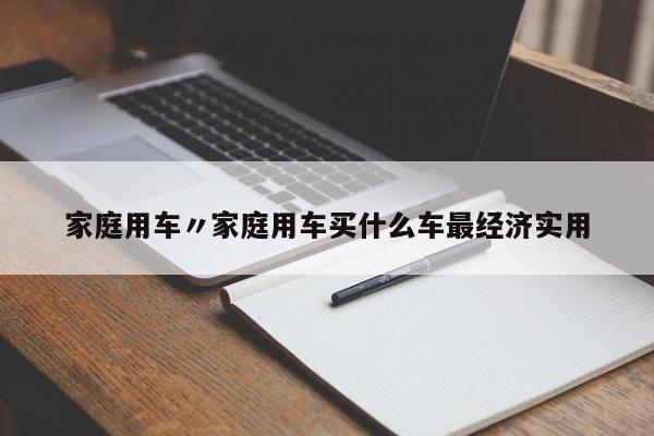 家庭用车〃家庭用车买什么车最经济实用