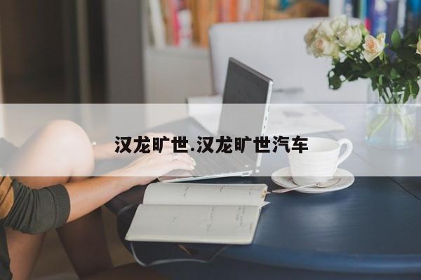 汉龙旷世.汉龙旷世汽车