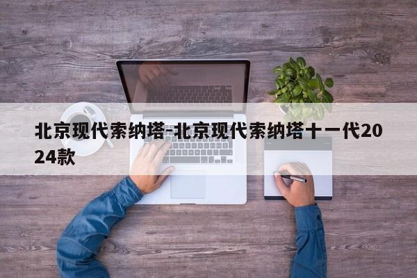 北京现代索纳塔-北京现代索纳塔十一代2024款