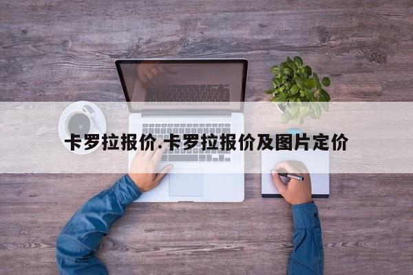 卡罗拉报价.卡罗拉报价及图片定价
