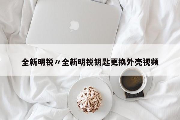 全新明锐〃全新明锐钥匙更换外壳视频